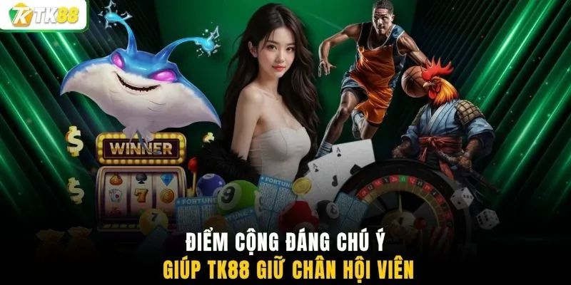 Điểm cộng đáng chú ý giúp TK88 giữ chân hội viên