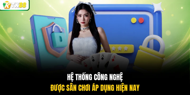 Hệ thống công nghệ được sân chơi áp dụng hiện nay
